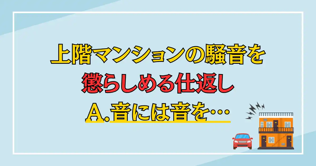 上階マンションの騒音を懲らしめる仕返し